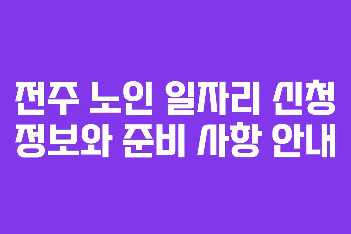 전주 노인 일자리 신청 정보와 준비 사항 안내