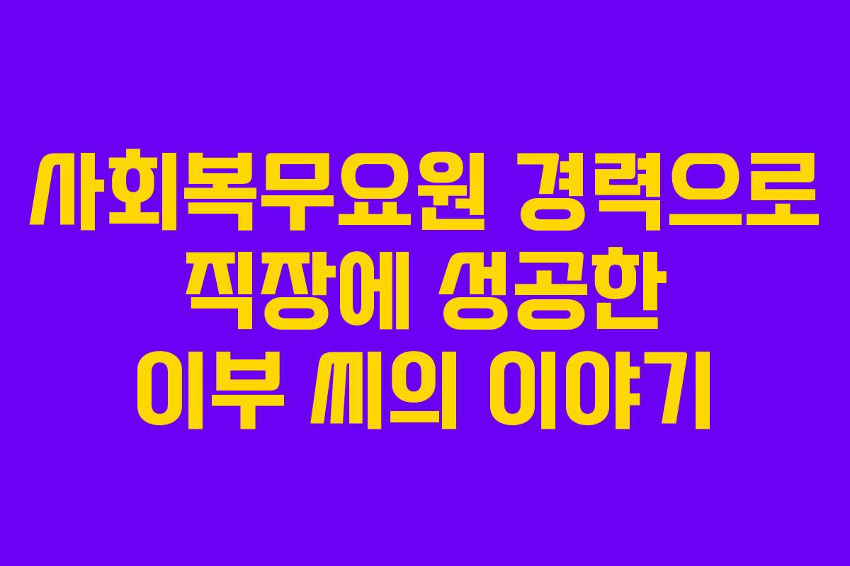 사회복무요원 경력으로 직장에 성공한 이부 씨의 이야기
