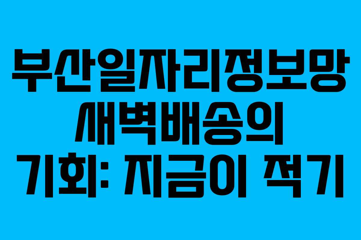 부산일자리정보망 새벽배송의 기회: 지금이 적기