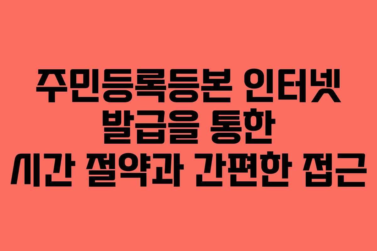주민등록등본 인터넷 발급을 통한 시간 절약과 간편한 접근