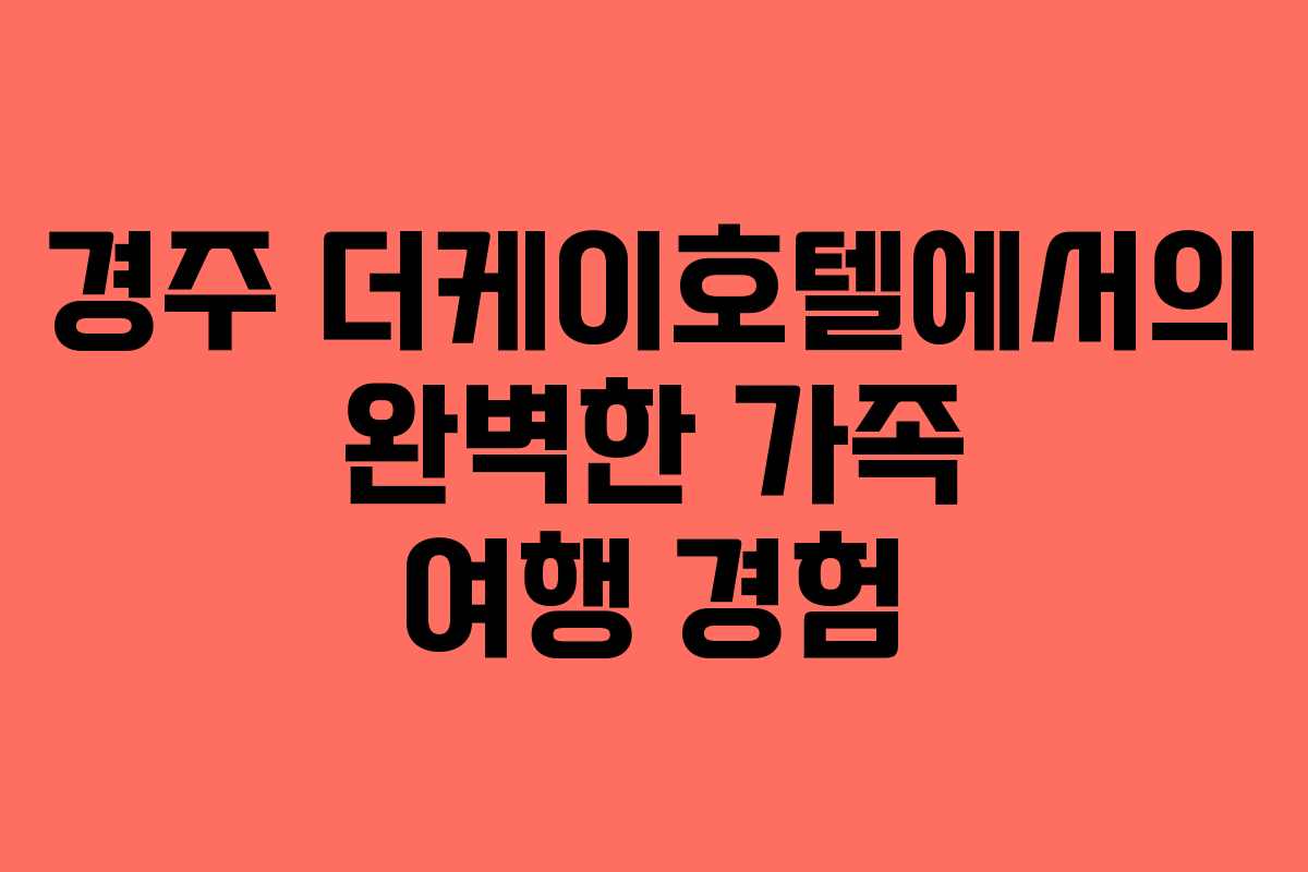 경주 더케이호텔에서의 완벽한 가족 여행 경험