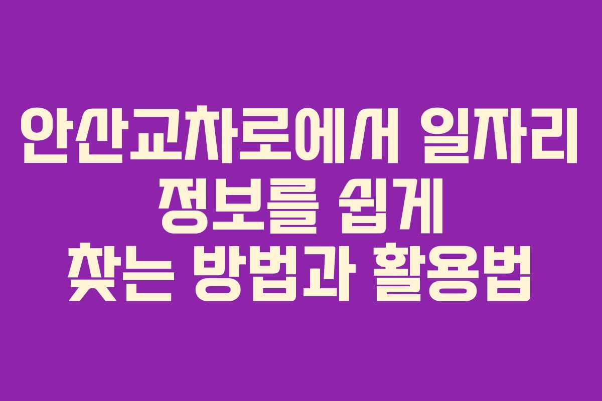 안산교차로에서 일자리 정보를 쉽게 찾는 방법과 활용법