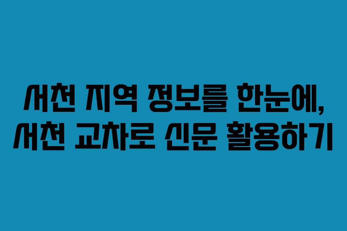 서천 지역 정보를 한눈에, 서천 교차로 신문 활용하기