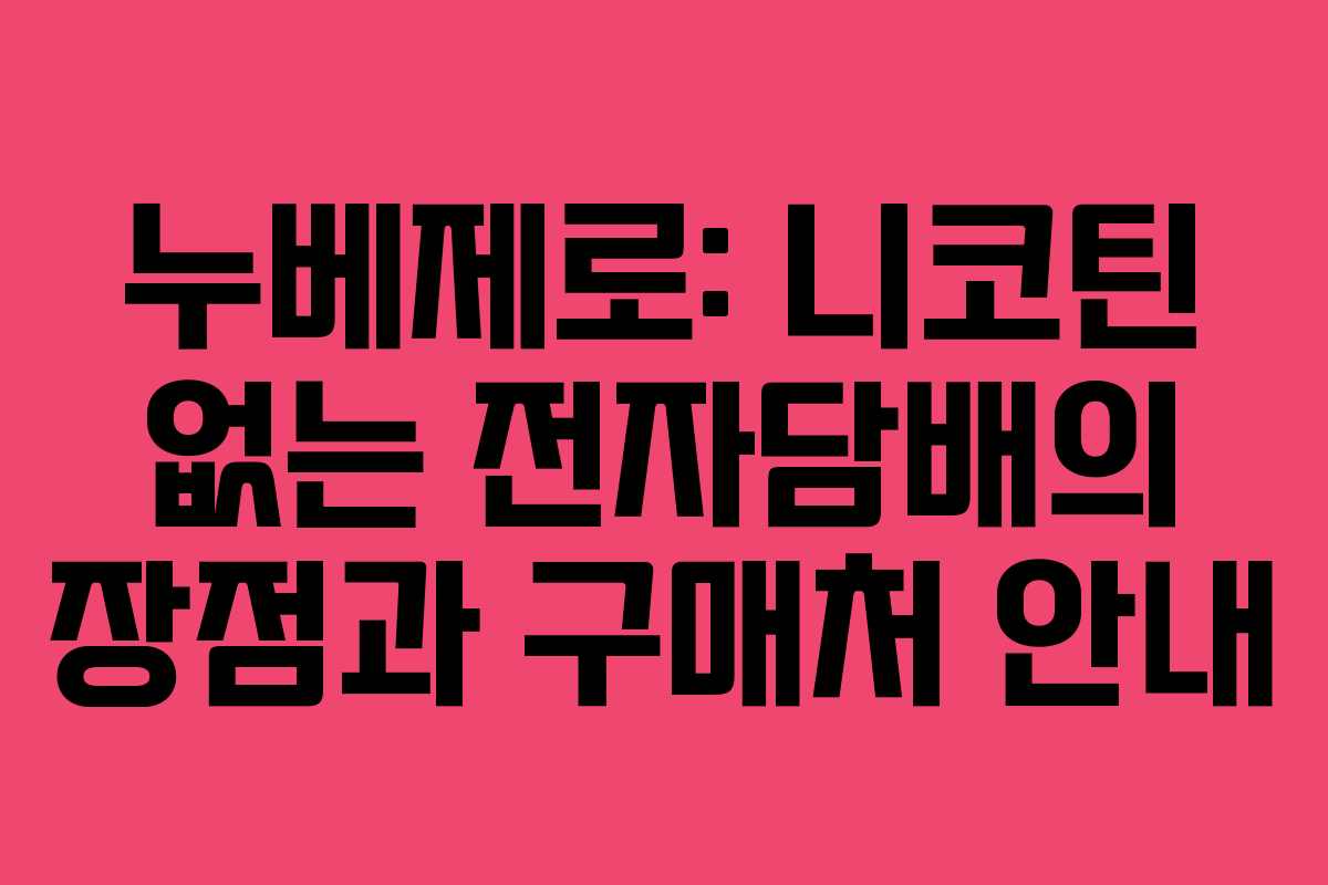 누베제로: 니코틴 없는 전자담배의 장점과 구매처 안내 누베제로: 니코틴 없는 전자담배의 장점과 구매처 안내