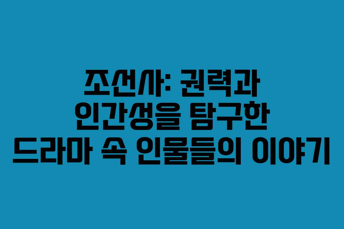 조선사: 권력과 인간성을 탐구한 드라마 속 인물들의 이야기