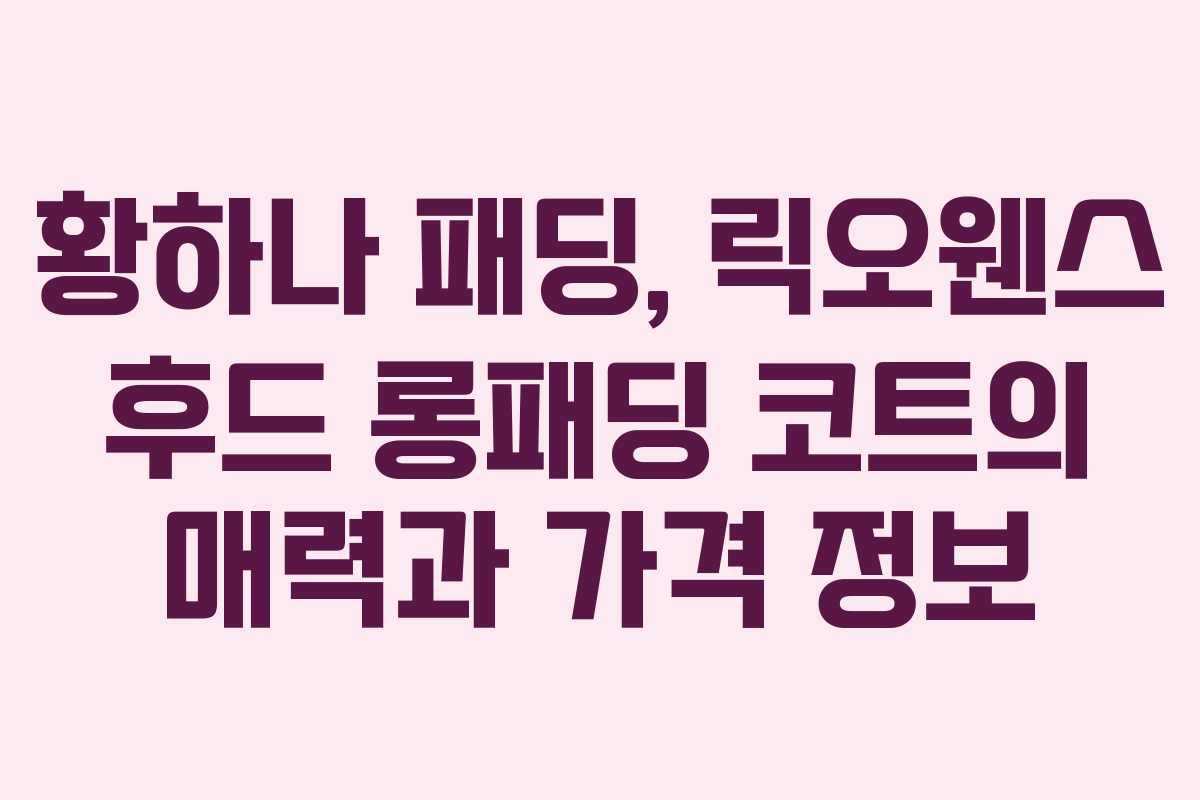 황하나 패딩, 릭오웬스 후드 롱패딩 코트의 매력과 가격 정보