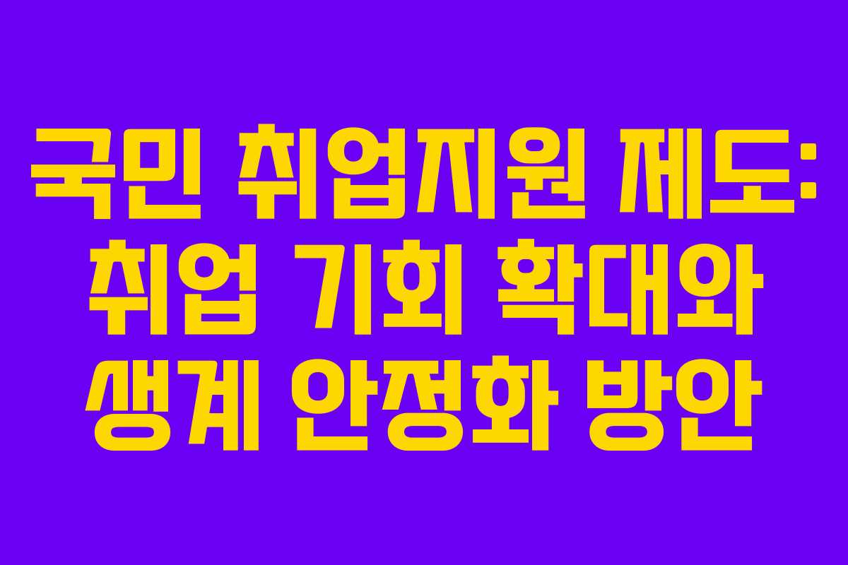 국민 취업지원 제도: 취업 기회 확대와 생계 안정화 방안