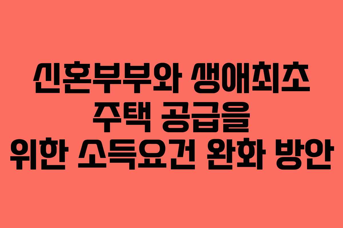 신혼부부와 생애최초 주택 공급을 위한 소득요건 완화 방안