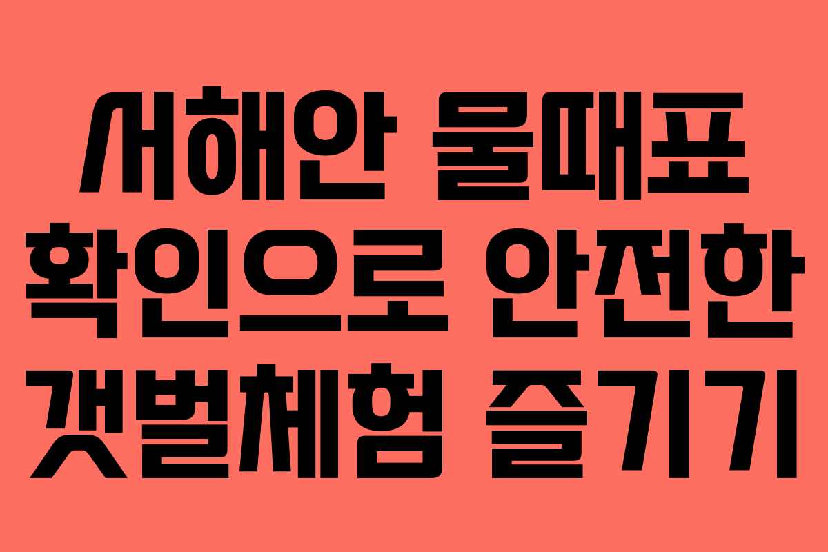 서해안 물때표 확인으로 안전한 갯벌체험 즐기기 서해안 물때표 확인으로 안전한 갯벌체험 즐기기