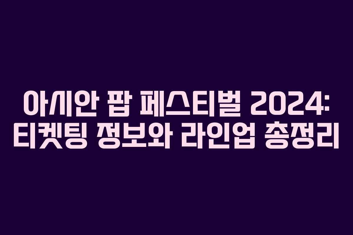 아시안 팝 페스티벌 2024: 티켓팅 정보와 라인업 총정리