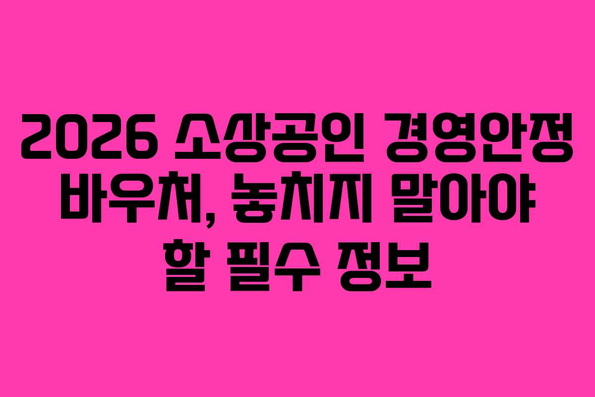 2026 소상공인 경영안정 바우처, 놓치지 말아야 할 필수 정보