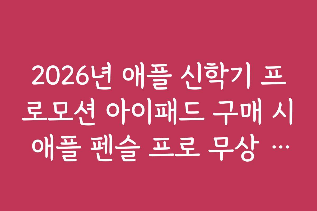 2026년 애플 신학기 프로모션 아이패드 구매 시 애플 펜슬 프로 무상 증정 혜택