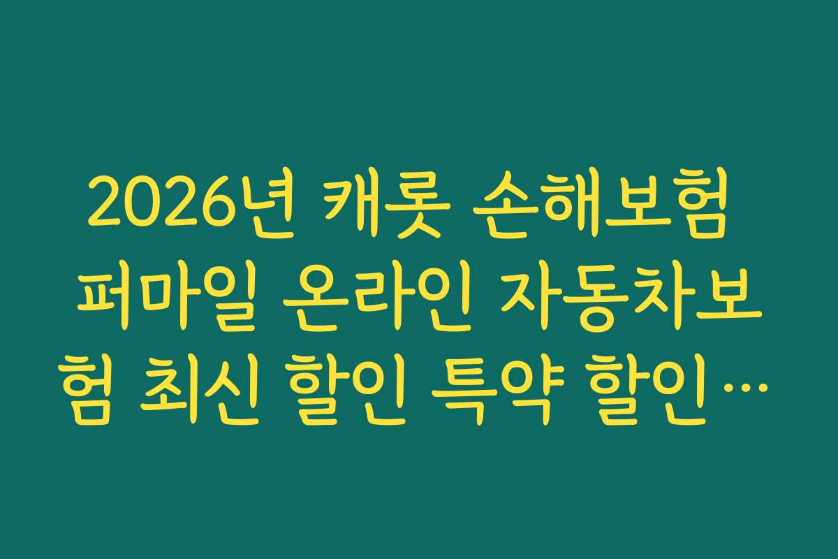 2026년 캐롯 손해보험 퍼마일 온라인 자동차보험 최신 할인 특약 할인 시기와 마감 일정