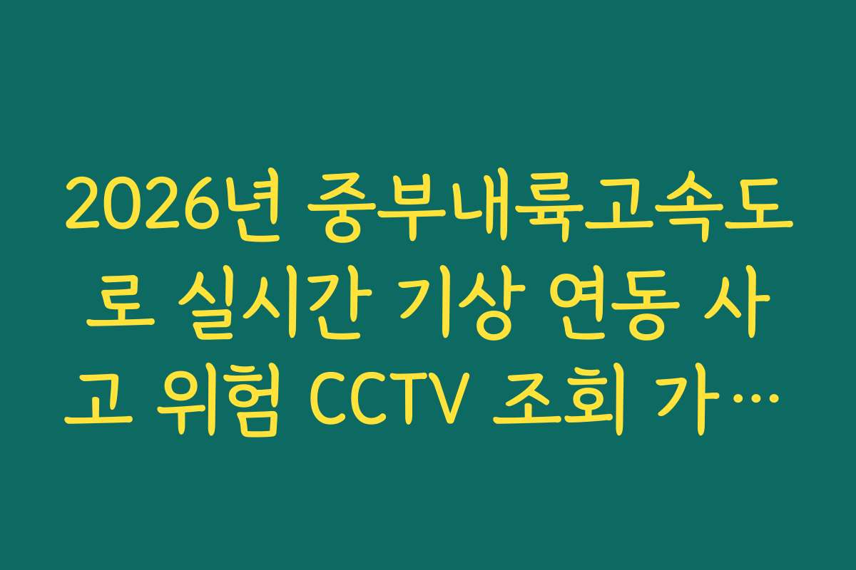 2026년 중부내륙고속도로 실시간 기상 연동 사고 위험 CCTV 조회 가이드