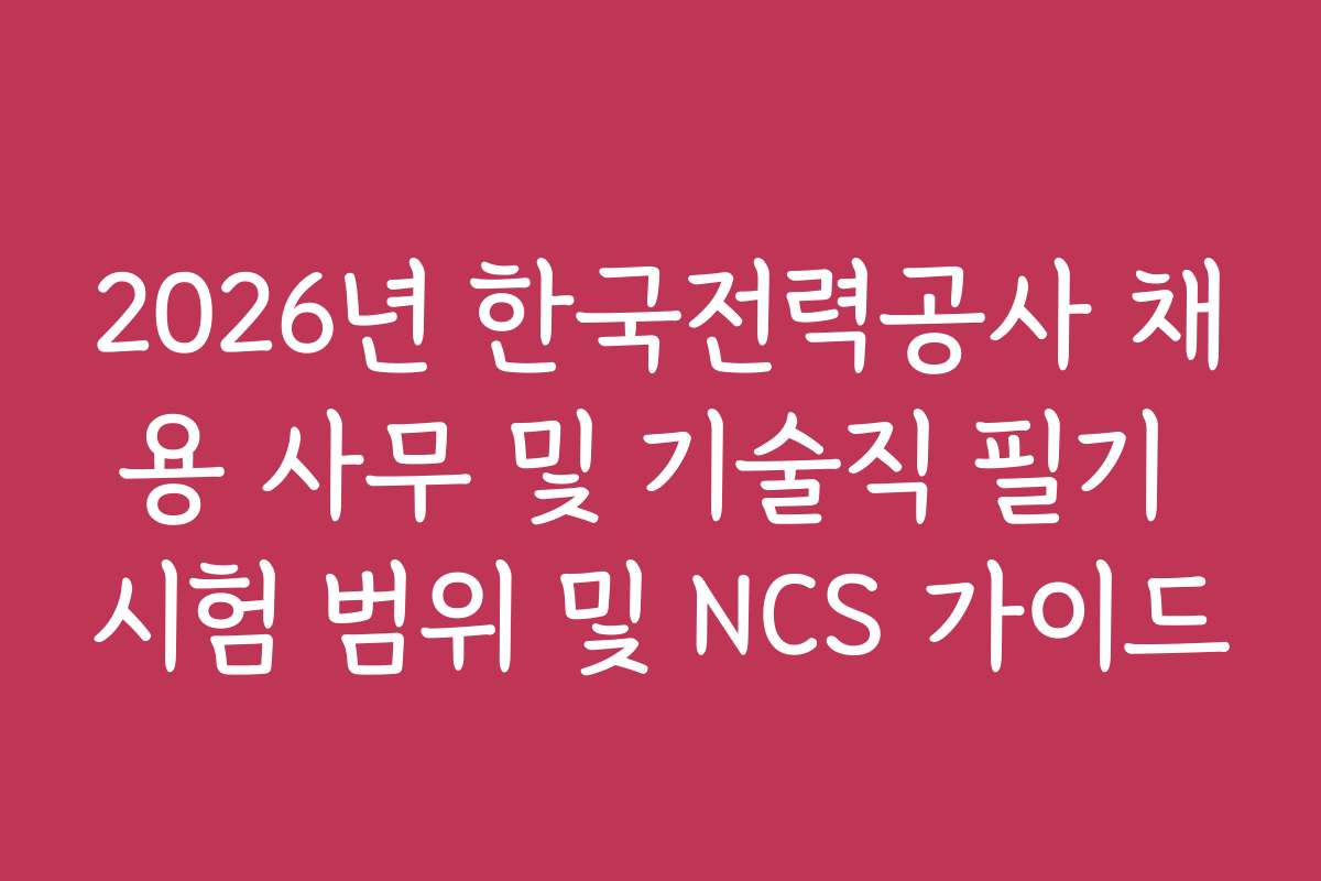 2026년 한국전력공사 채용 사무 및 기술직 필기 시험 범위 및 NCS 가이드 2026년 한국전력공사 채용 사무 및 기술직 필기 시험 범위 및 NCS 가이드