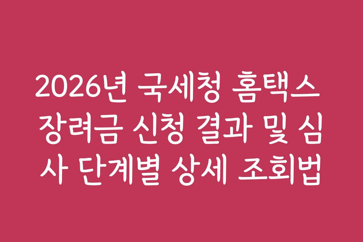 2026년 국세청 홈택스 장려금 신청 결과 및 심사 단계별 상세 조회법
