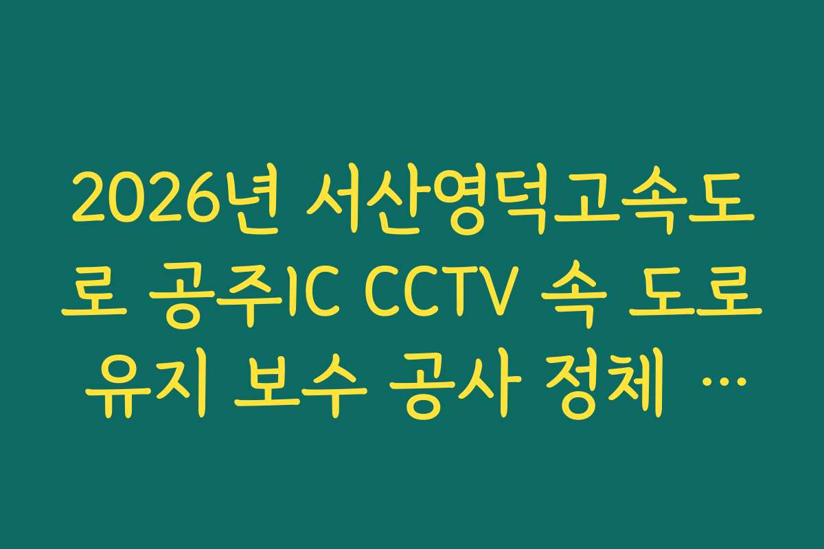 2026년 서산영덕고속도로 공주IC CCTV 속 도로 유지 보수 공사 정체 실시간 CCTV 확인 정보 2026년 서산영덕고속도로 공주IC CCTV 속 도로 유지 보수 공사 정체 실시간 CCTV 확인 정보