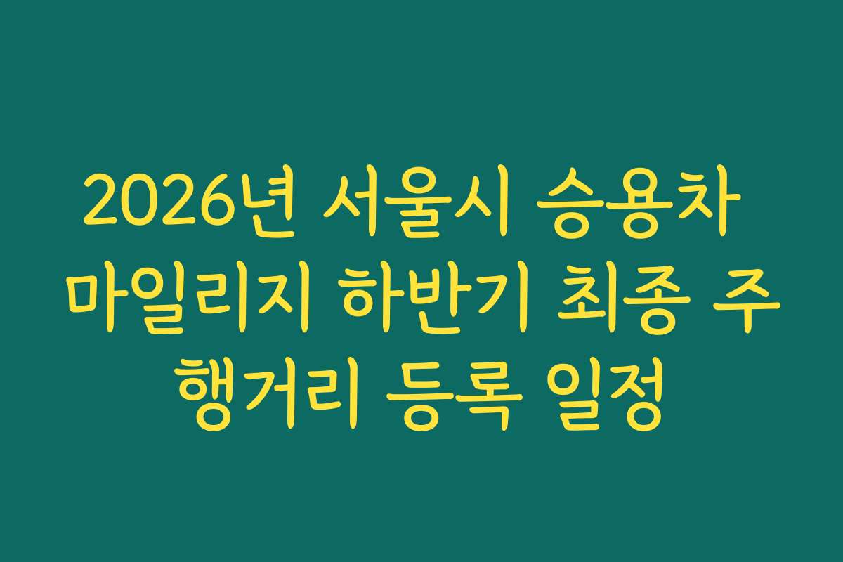 2026년 서울시 승용차 마일리지 하반기 최종 주행거리 등록 일정 2026년 서울시 승용차 마일리지 하반기 최종 주행거리 등록 일정