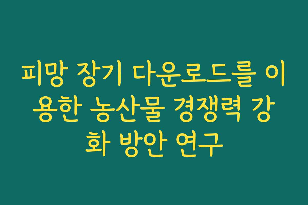 피망 장기 다운로드를 이용한 농산물 경쟁력 강화 방안 연구