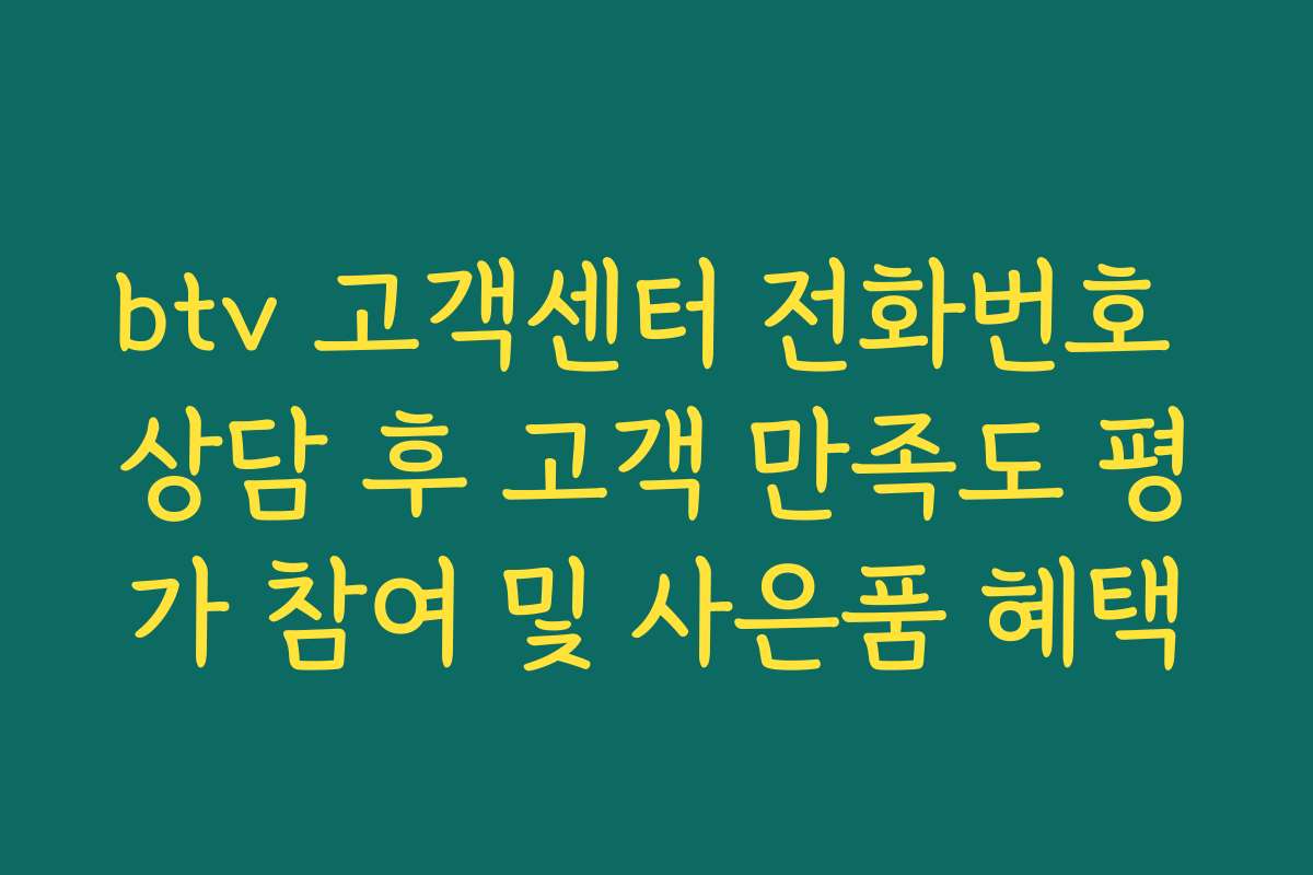 btv 고객센터 전화번호 상담 후 고객 만족도 평가 참여 및 사은품 혜택