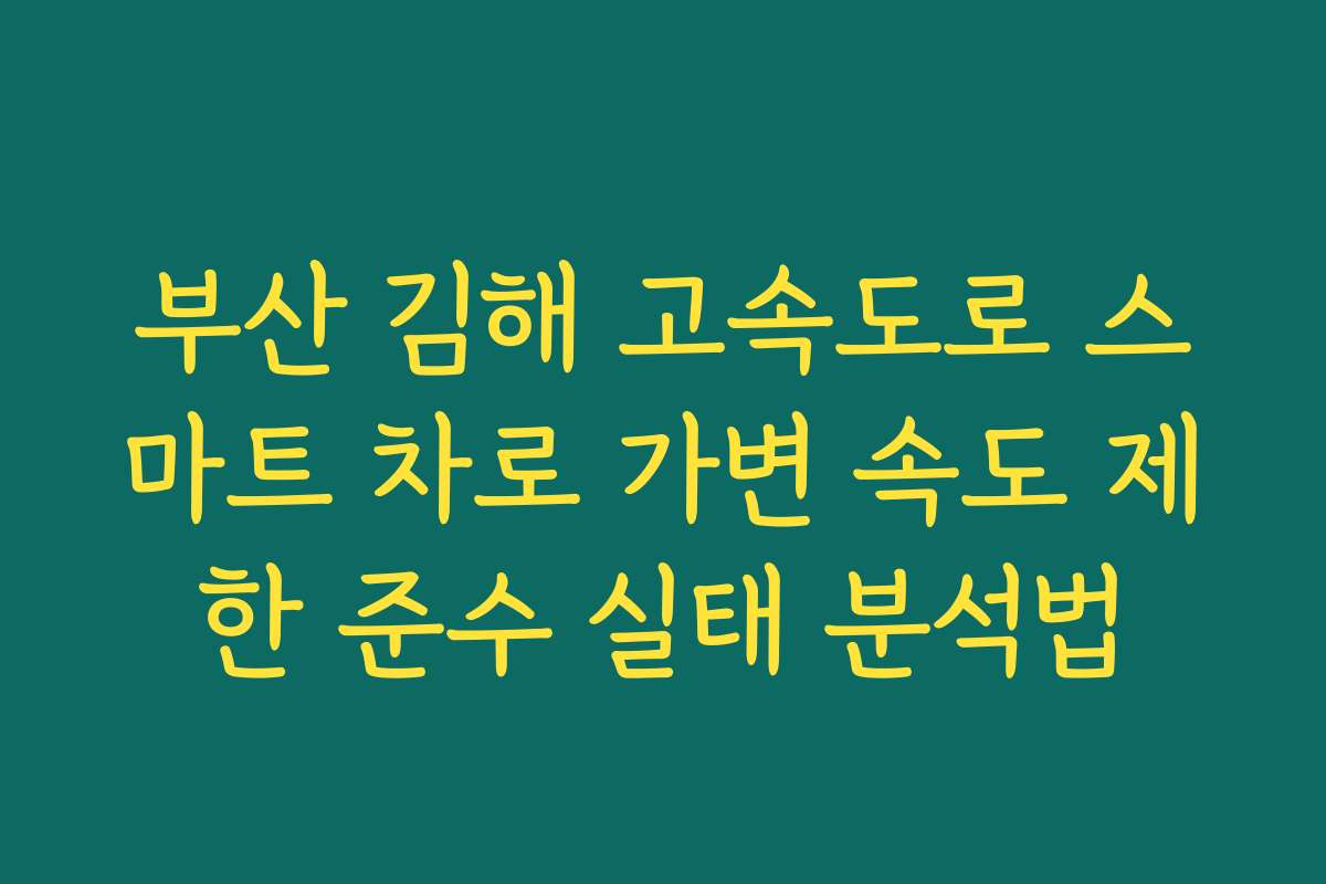 부산 김해 고속도로 스마트 차로 가변 속도 제한 준수 실태 분석법 부산 김해 고속도로 스마트 차로 가변 속도 제한 준수 실태 분석법