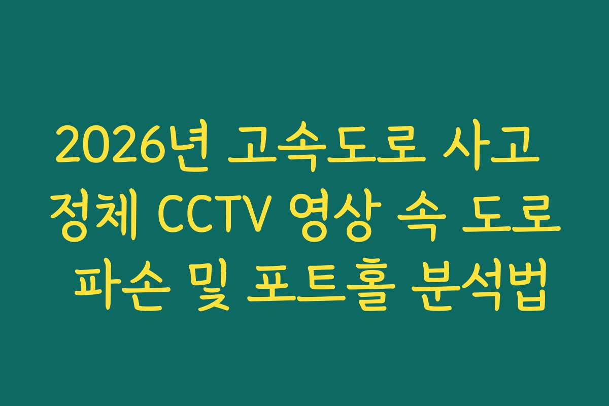2026년 고속도로 사고 정체 CCTV 영상 속 도로 파손 및 포트홀 분석법