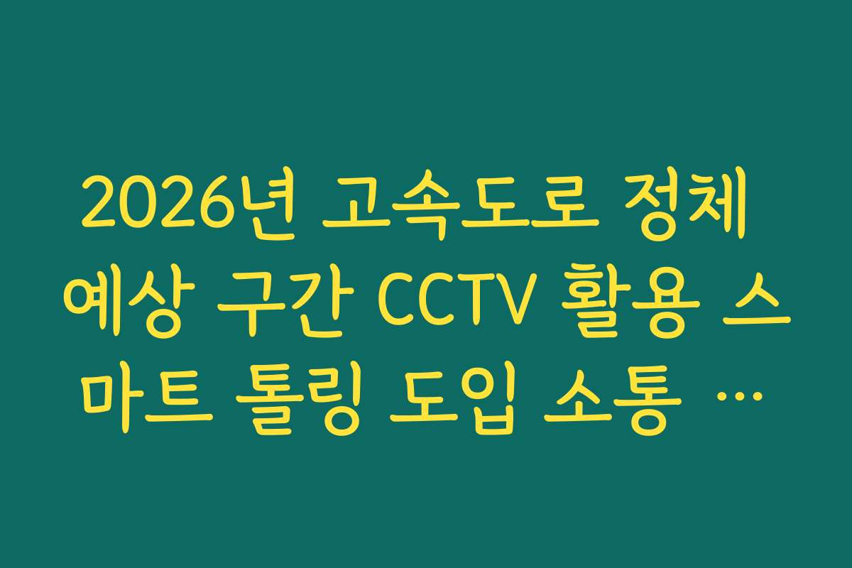 2026년 고속도로 정체 예상 구간 CCTV 활용 스마트 톨링 도입 소통 효과 분석