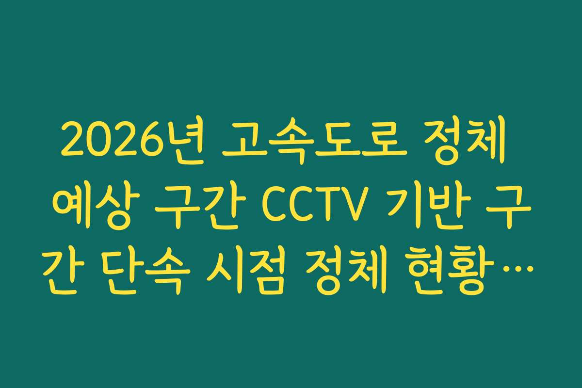 2026년 고속도로 정체 예상 구간 CCTV 기반 구간 단속 시점 정체 현황 분석