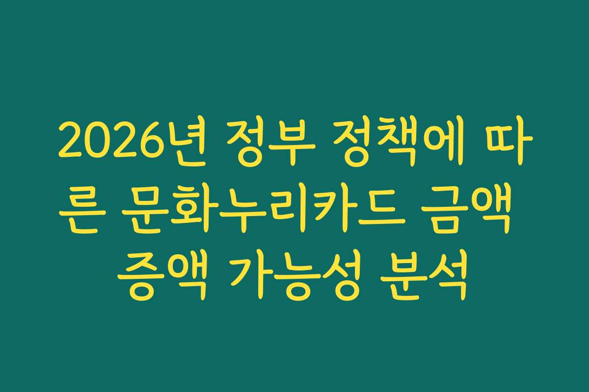 2026년 정부 정책에 따른 문화누리카드 금액 증액 가능성 분석