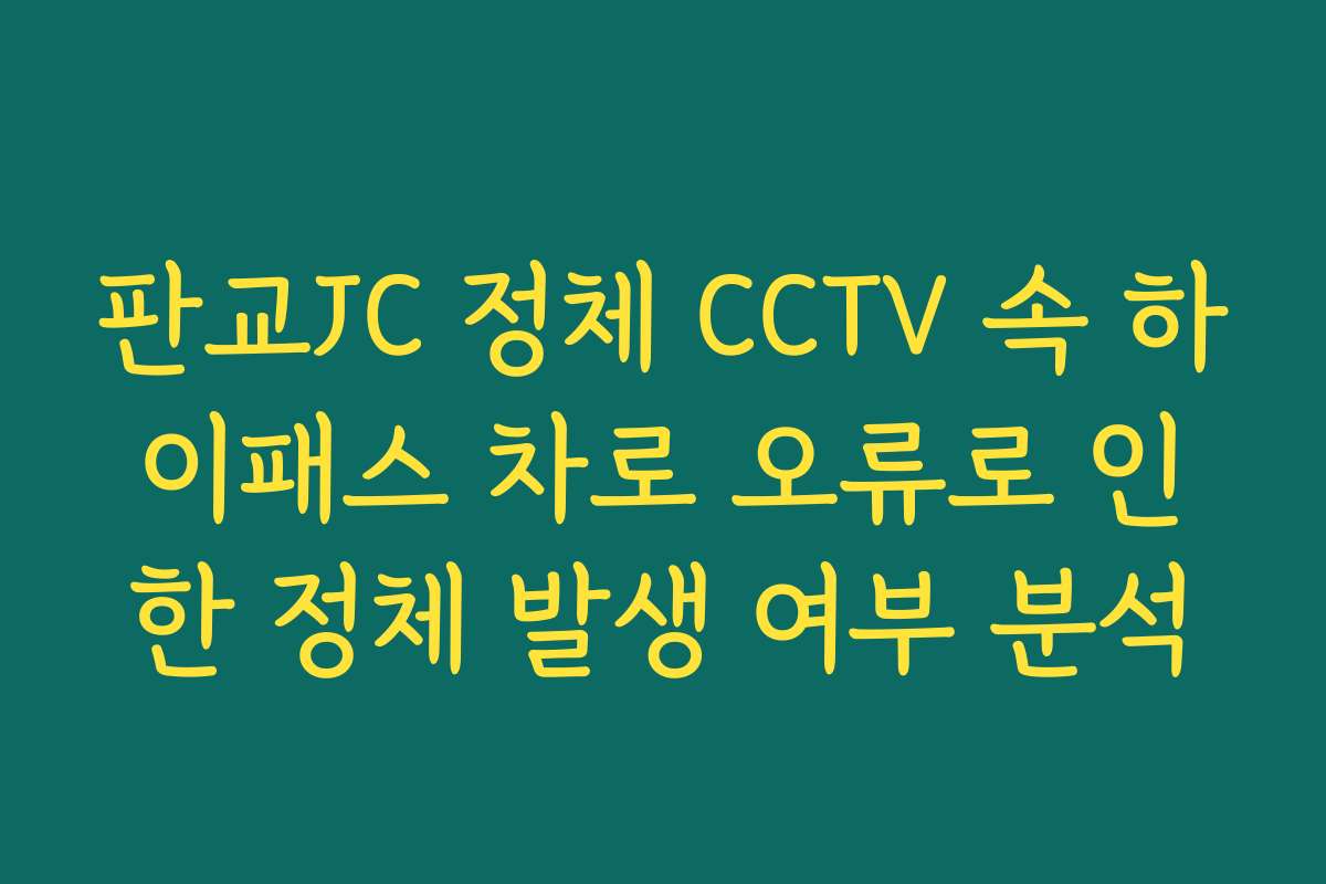 판교JC 정체 CCTV 속 하이패스 차로 오류로 인한 정체 발생 여부 분석