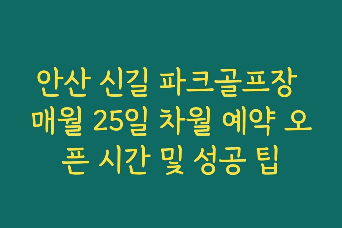 안산 신길 파크골프장 매월 25일 차월 예약 오픈 시간 및 성공 팁 안산 신길 파크골프장 매월 25일 차월 예약 오픈 시간 및 성공 팁