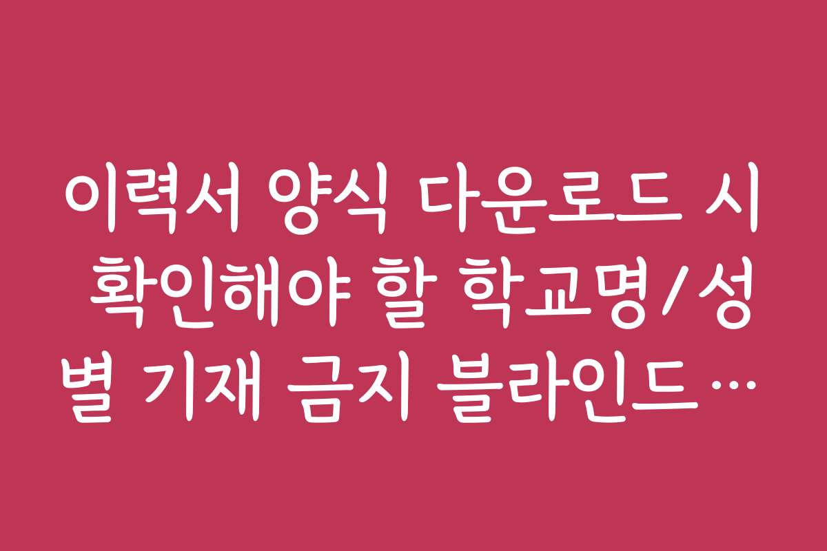 이력서 양식 다운로드 시 확인해야 할 학교명/성별 기재 금지 블라인드 규칙