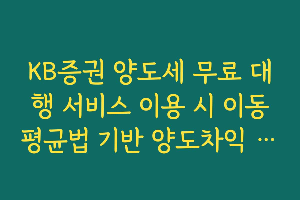 KB증권 양도세 무료 대행 서비스 이용 시 이동평균법 기반 양도차익 산출