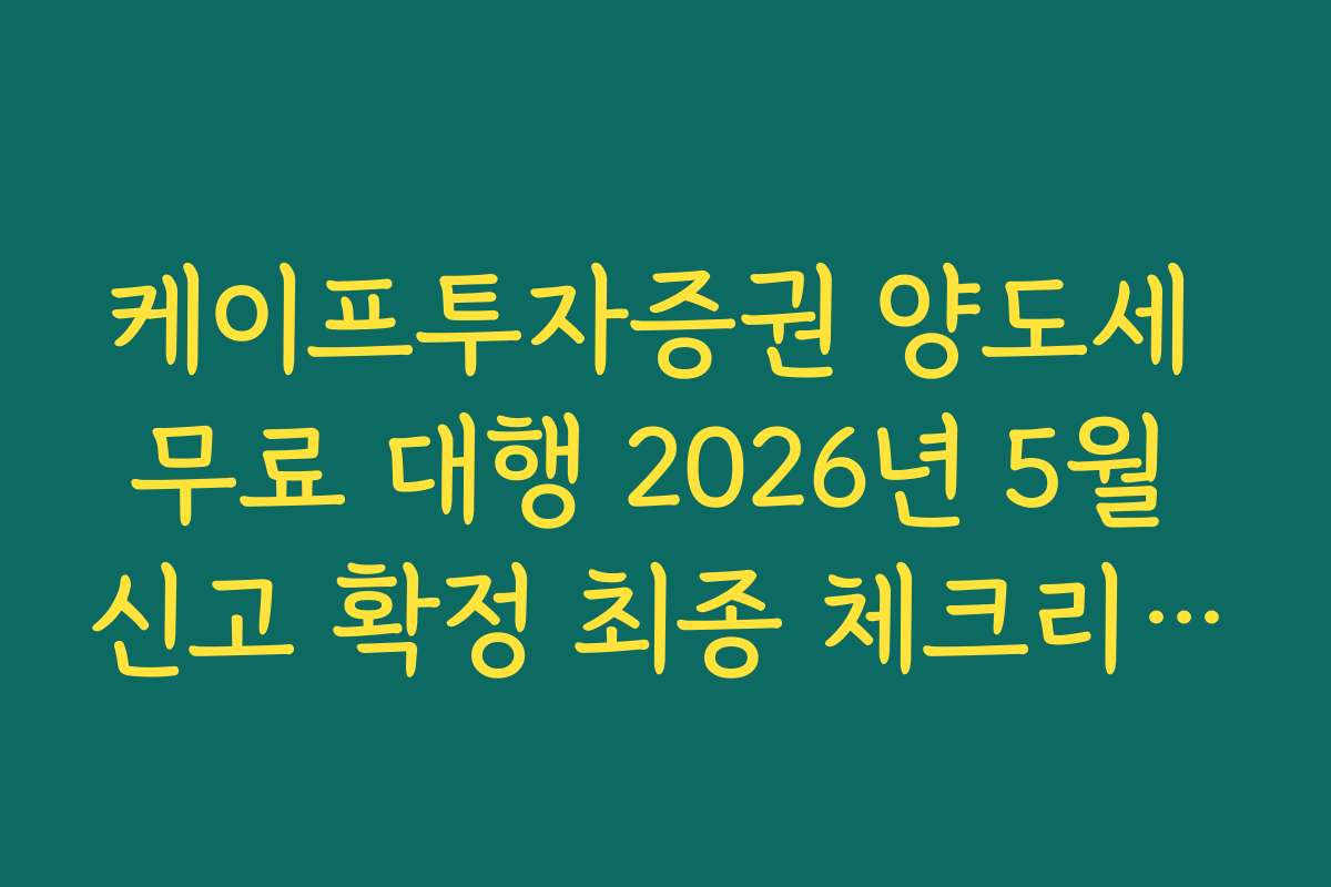 케이프투자증권 양도세 무료 대행 2026년 5월 신고 확정 최종 체크리스트