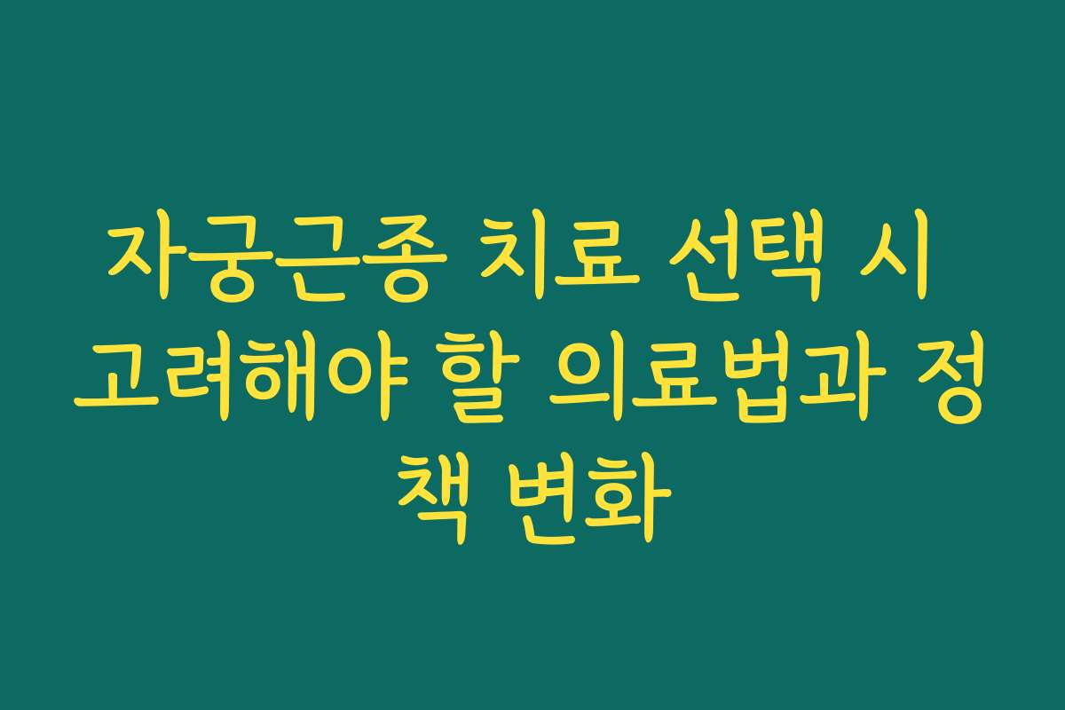 자궁근종 치료 선택 시 고려해야 할 의료법과 정책 변화