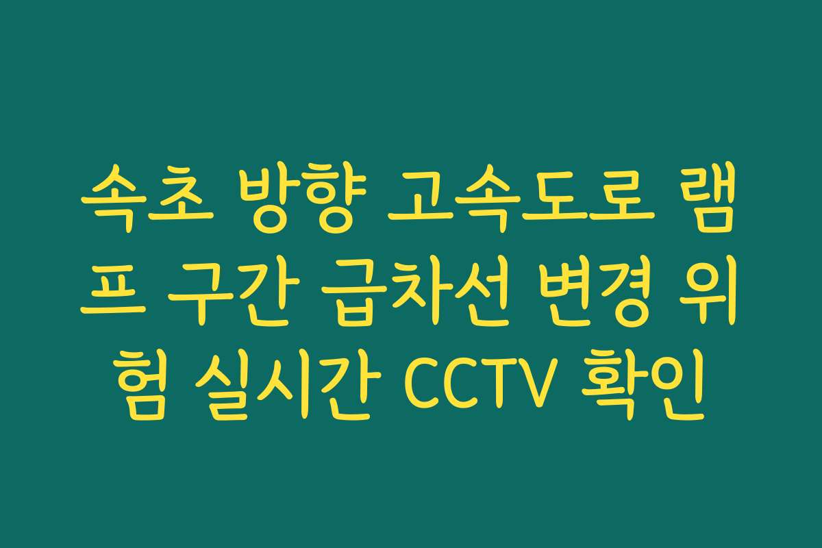 속초 방향 고속도로 램프 구간 급차선 변경 위험 실시간 CCTV 확인
