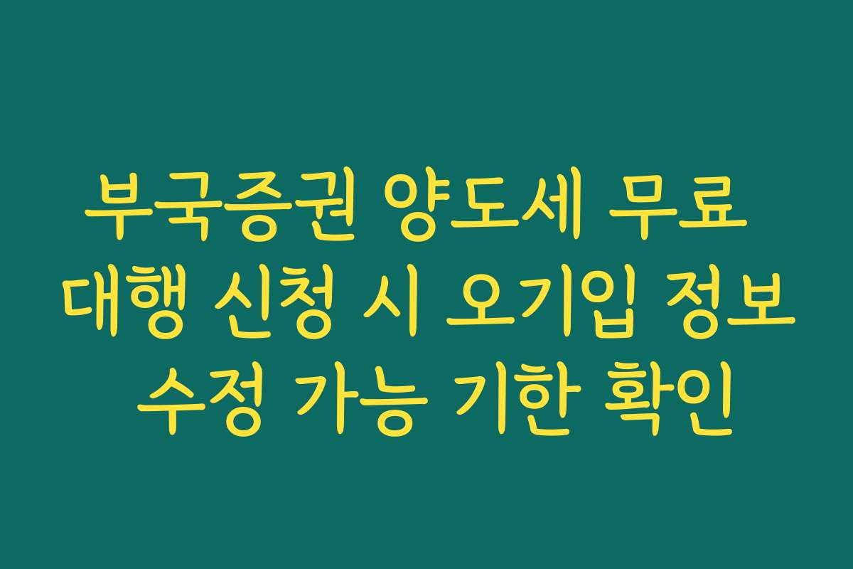 부국증권 양도세 무료 대행 신청 시 오기입 정보 수정 가능 기한 확인