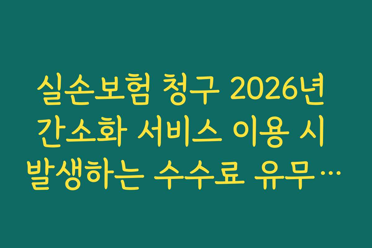 실손보험 청구 2026년 간소화 서비스 이용 시 발생하는 수수료 유무 체크