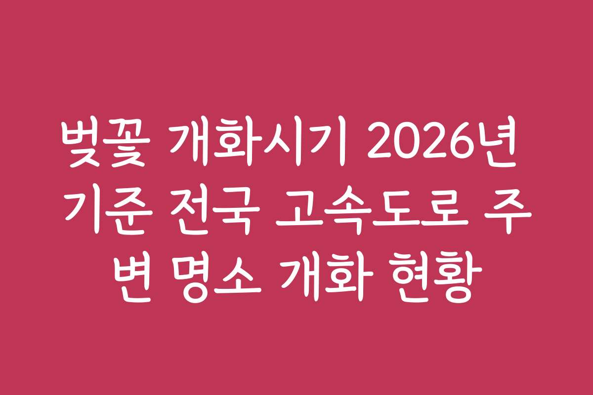 벚꽃 개화시기 2026년 기준 전국 고속도로 주변 명소 개화 현황 벚꽃 개화시기 2026년 기준 전국 고속도로 주변 명소 개화 현황