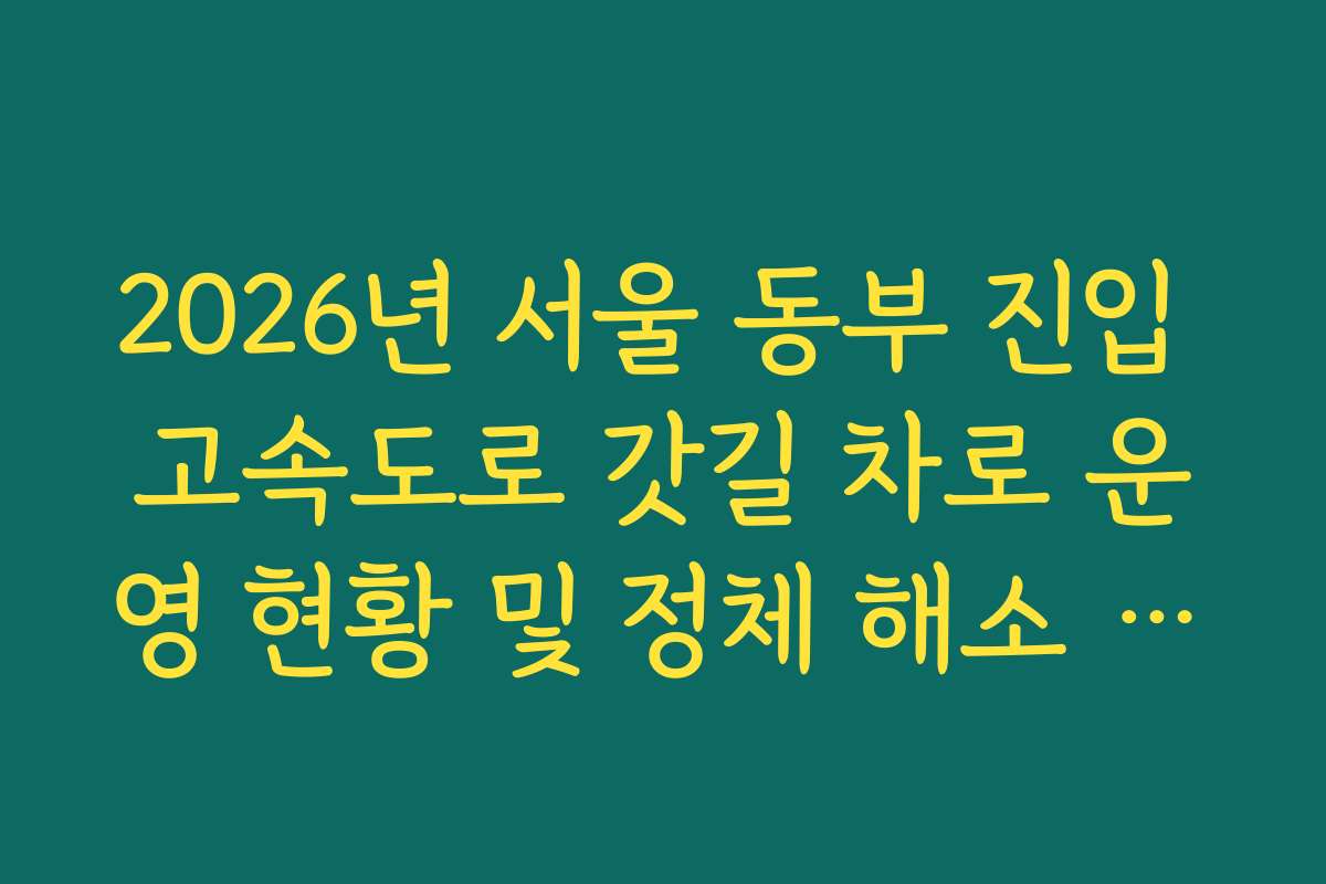2026년 서울 동부 진입 고속도로 갓길 차로 운영 현황 및 정체 해소 효과 확인 2026년 서울 동부 진입 고속도로 갓길 차로 운영 현황 및 정체 해소 효과 확인