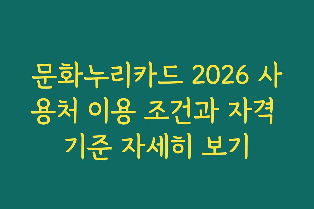 문화누리카드 2026 사용처 이용 조건과 자격 기준 자세히 보기