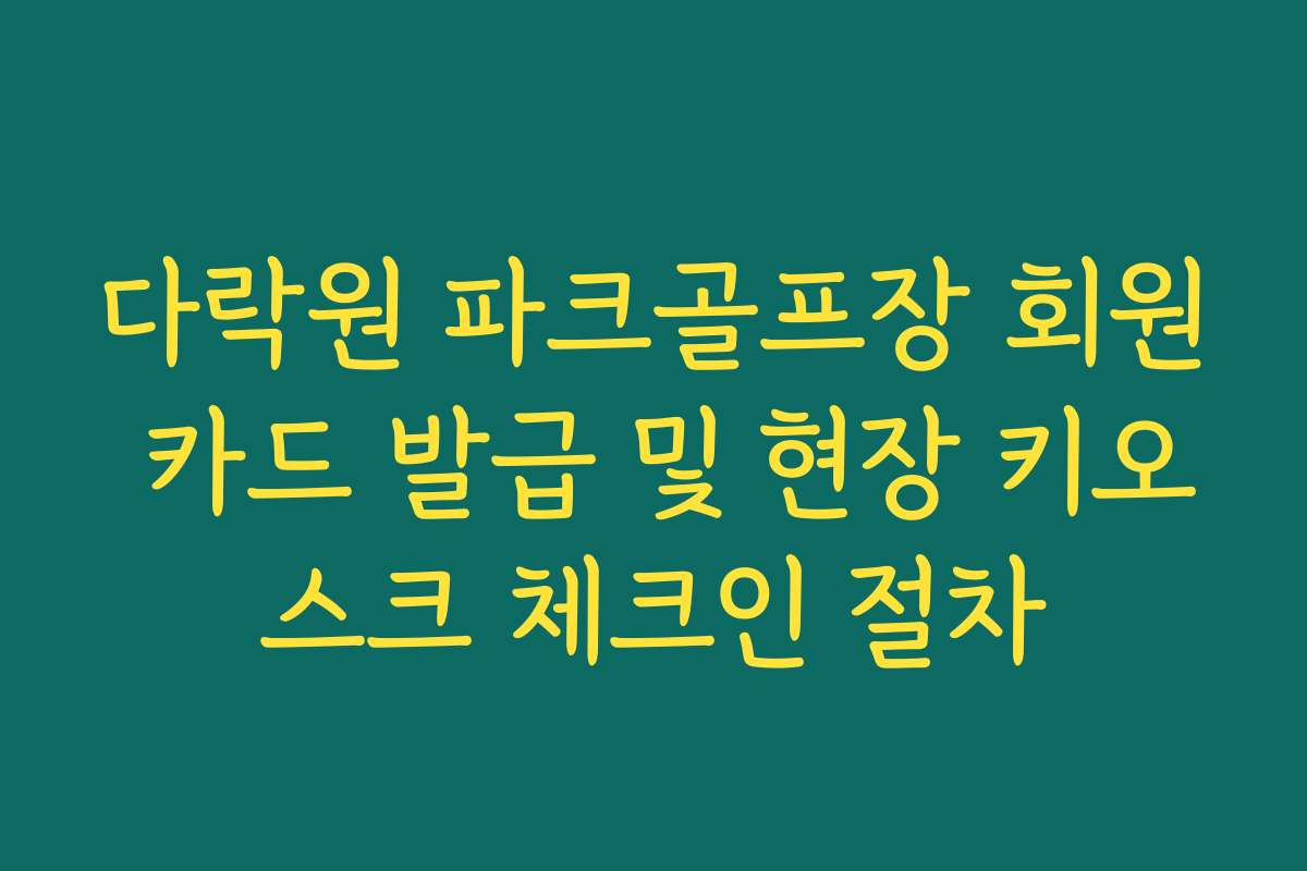 다락원 파크골프장 회원 카드 발급 및 현장 키오스크 체크인 절차 다락원 파크골프장 회원 카드 발급 및 현장 키오스크 체크인 절차