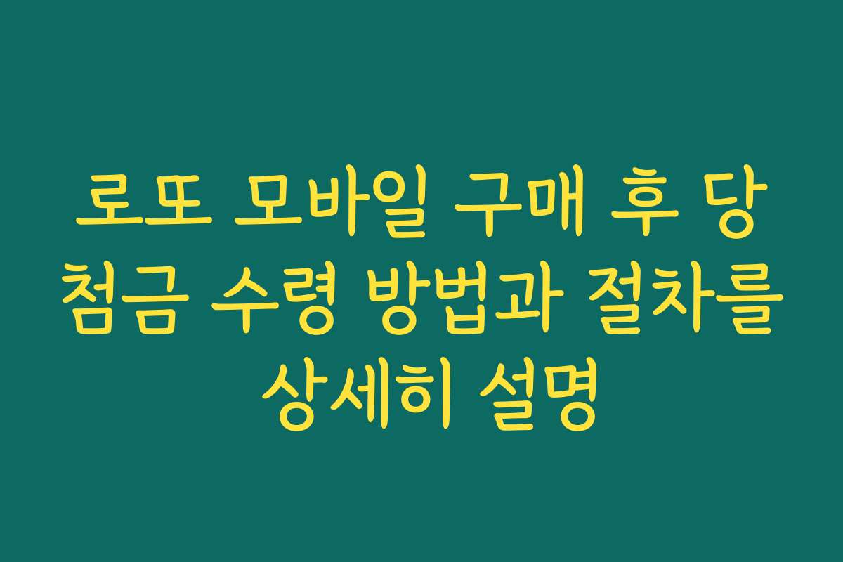 로또 모바일 구매 후 당첨금 수령 방법과 절차를 상세히 설명