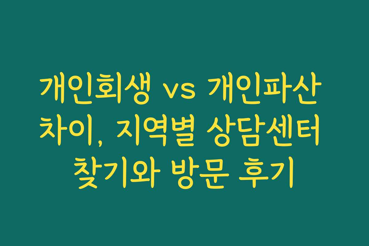 개인회생 vs 개인파산 차이, 지역별 상담센터 찾기와 방문 후기