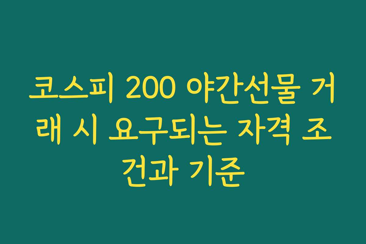 코스피 200 야간선물 거래 시 요구되는 자격 조건과 기준