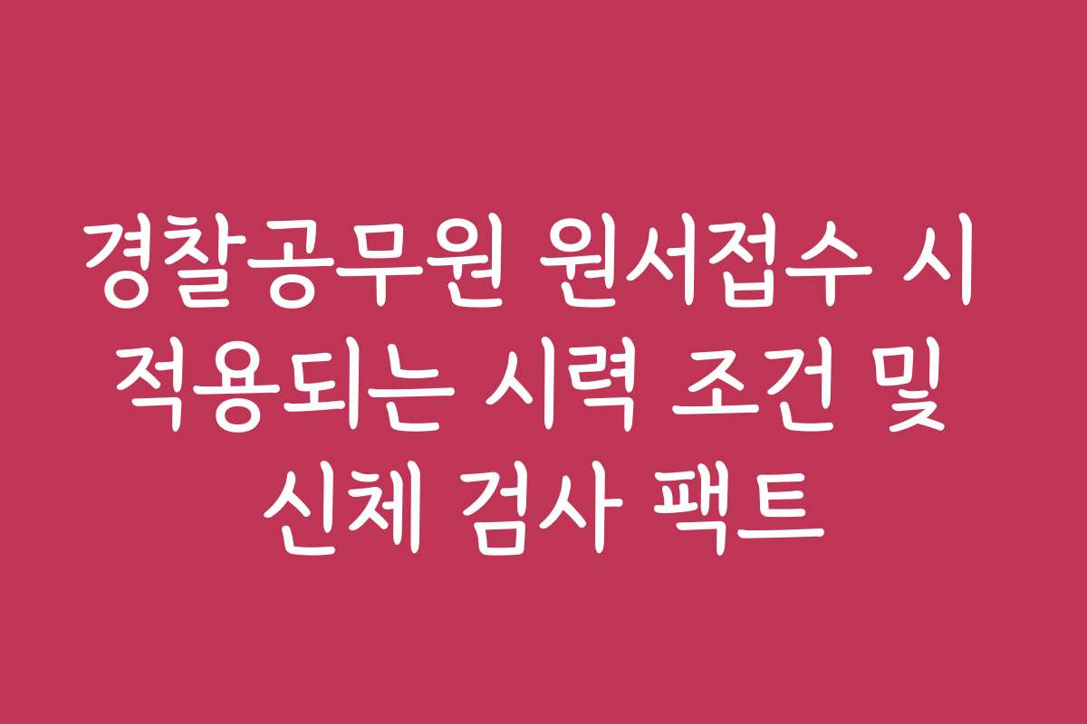 경찰공무원 원서접수 시 적용되는 시력 조건 및 신체 검사 팩트 경찰공무원 원서접수 시 적용되는 시력 조건 및 신체 검사 팩트