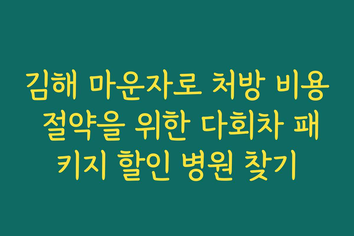 김해 마운자로 처방 비용 절약을 위한 다회차 패키지 할인 병원 찾기 김해 마운자로 처방 비용 절약을 위한 다회차 패키지 할인 병원 찾기