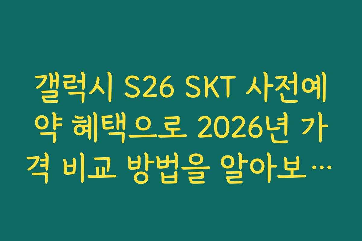 갤럭시 S26 SKT 사전예약 혜택으로 2026년 가격 비교 방법을 알아보세요