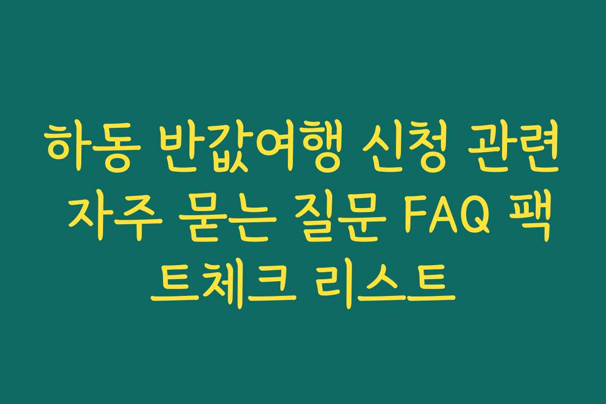 하동 반값여행 신청 관련 자주 묻는 질문 FAQ 팩트체크 리스트