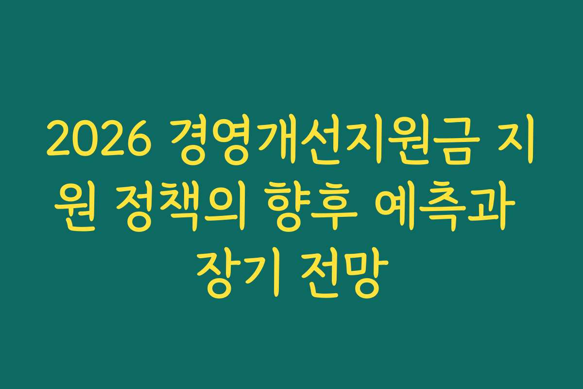 2026 경영개선지원금 지원 정책의 향후 예측과 장기 전망 2026 경영개선지원금 지원 정책의 향후 예측과 장기 전망